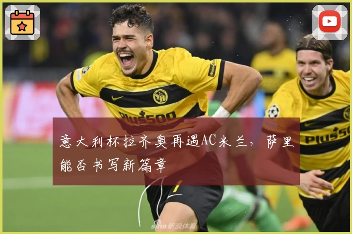 意大利杯拉齐奥再遇AC米兰，萨里能否书写新篇章