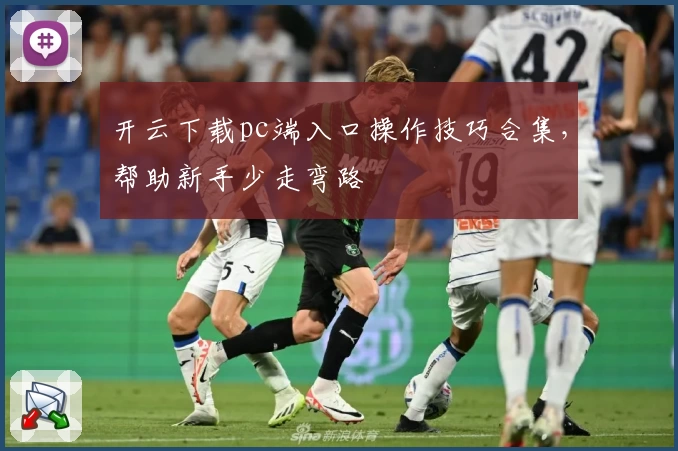 开云下载pc端入口操作技巧合集，帮助新手少走弯路