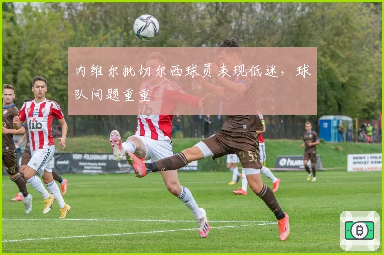 内维尔批切尔西球员表现低迷，球队问题重重