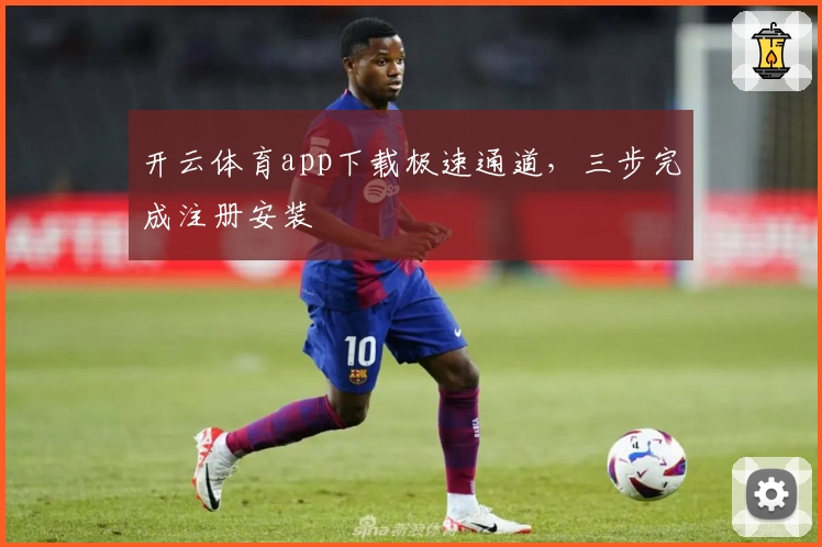 开云体育app下载极速通道，三步完成注册安装