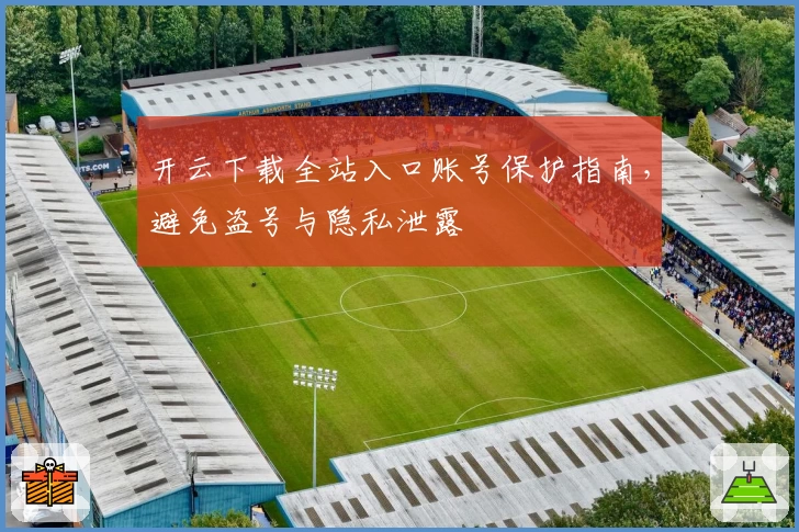 开云下载全站入口账号保护指南，避免盗号与隐私泄露
