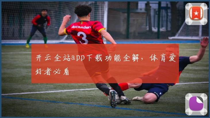 开云全站app下载功能全解，体育爱好者必看