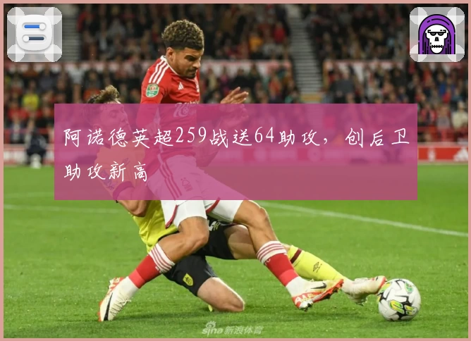阿诺德英超259战送64助攻，创后卫助攻新高