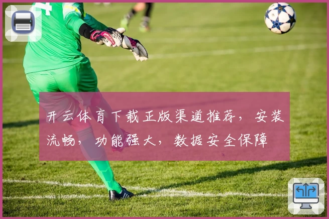 开云体育下载正版渠道推荐，安装流畅，功能强大，数据安全保障