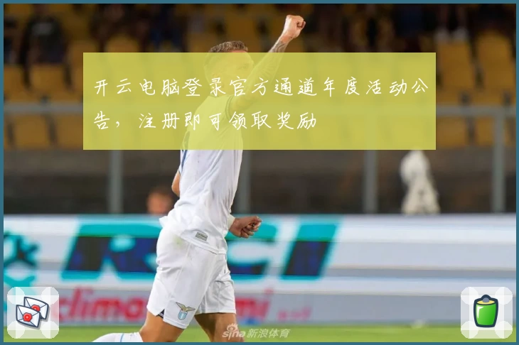 开云电脑登录官方通道年度活动公告，注册即可领取奖励