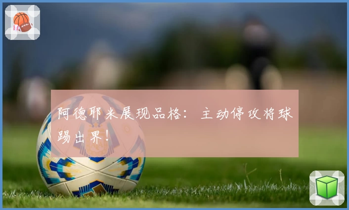 阿德耶米展现品格：主动停攻将球踢出界！