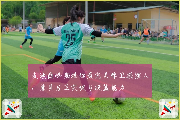 麦迪巅峰期堪称最完美锋卫摇摆人，兼具后卫突破与投篮能力