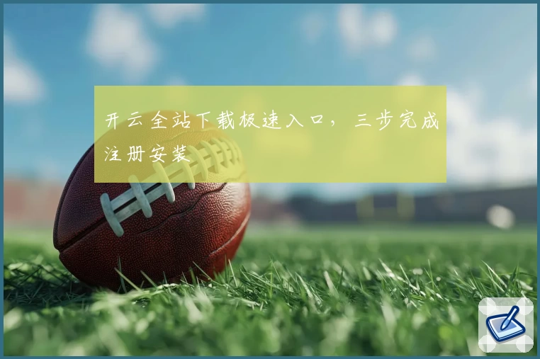 开云全站下载极速入口，三步完成注册安装