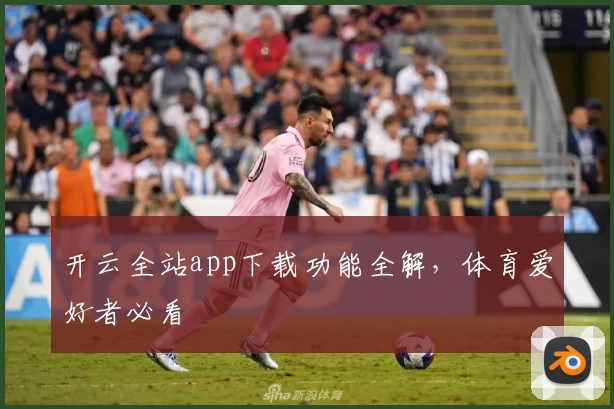 开云全站app下载功能全解,体育爱好者必看