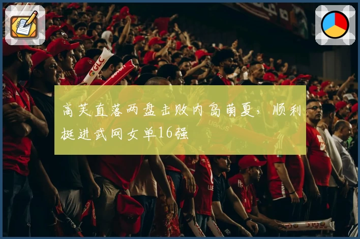 高芙直落两盘击败内岛萌夏，顺利挺进武网女单16强