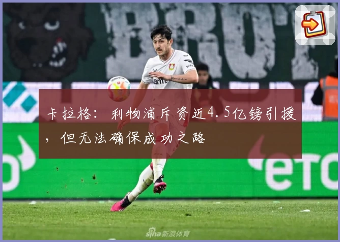 卡拉格：利物浦斥资近4.5亿镑引援，但无法确保成功之路