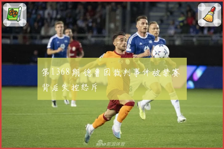 第1368期 德鲁因裁判事件被禁赛 背后失控怒斥