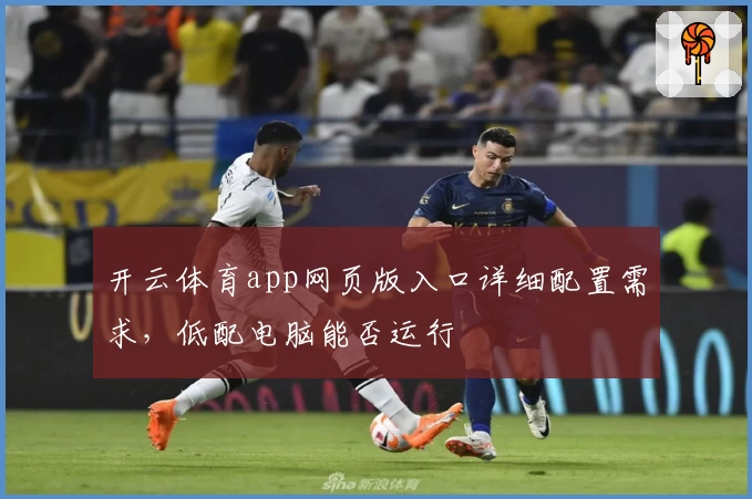 开云体育app网页版入口详细配置需求，低配电脑能否运行