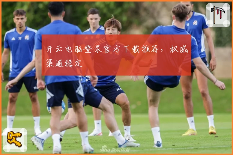 开云电脑登录官方下载推荐，权威渠道稳定