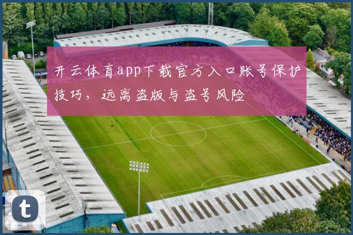 开云体育app下载官方入口账号保护技巧，远离盗版与盗号风险