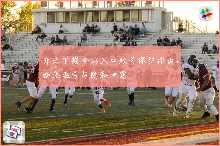 开云下载全站入口账号保护指南，避免盗号与隐私泄露