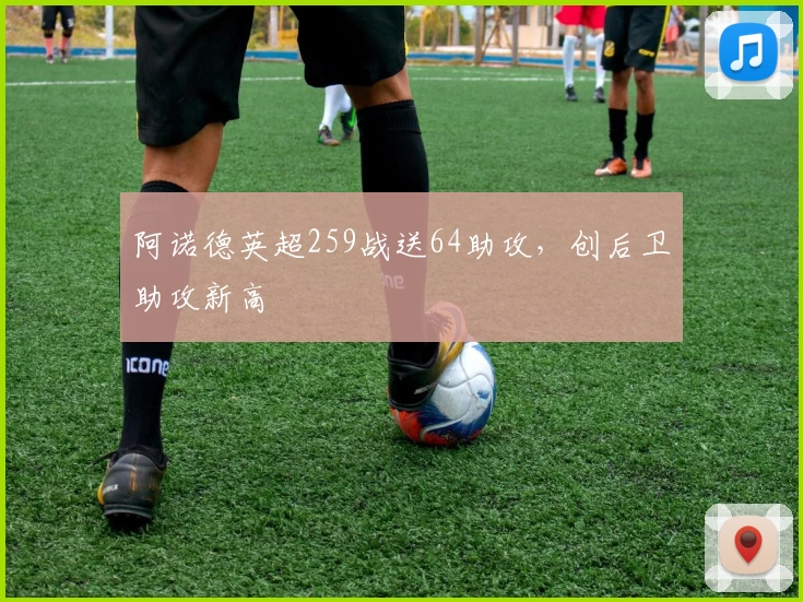 阿诺德英超259战送64助攻，创后卫助攻新高