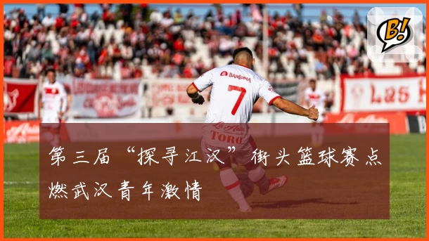 第三届“探寻江汉”街头篮球赛点燃武汉青年激情