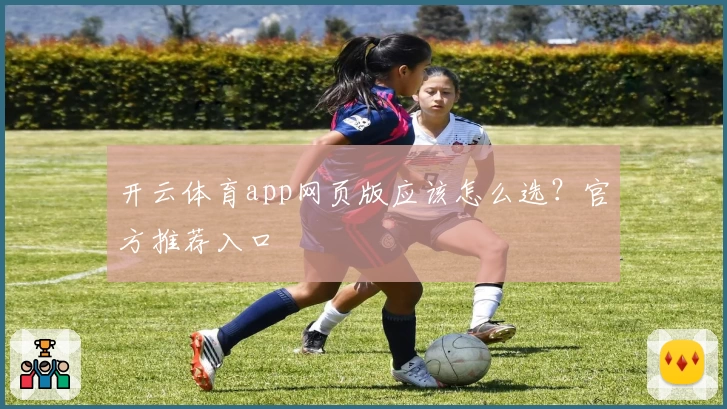 开云体育app网页版应该怎么选？官方推荐入口