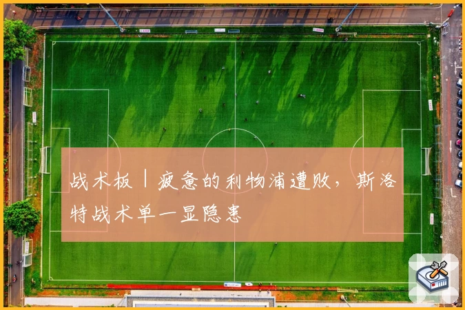 战术板｜疲惫的利物浦遭败，斯洛特战术单一显隐患