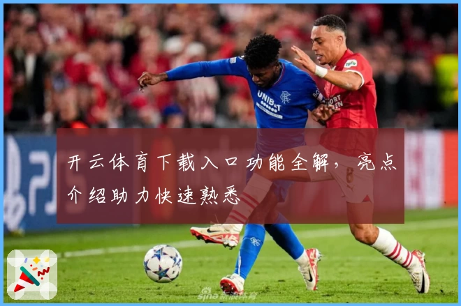 开云体育下载入口功能全解，亮点介绍助力快速熟悉