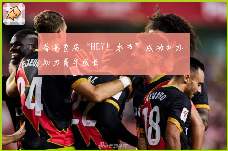 香港首届“HEY！水节”成功举办 助力青年成长