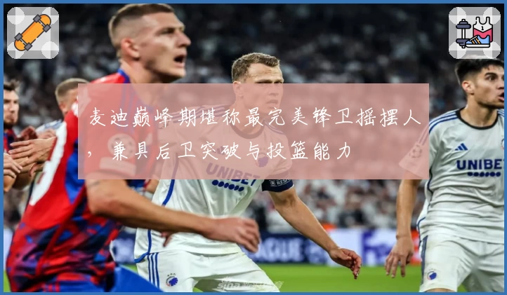 麦迪巅峰期堪称最完美锋卫摇摆人，兼具后卫突破与投篮能力