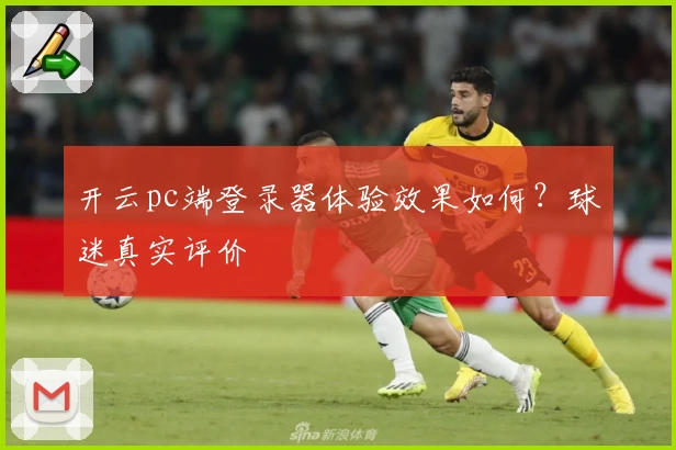 开云pc端登录器体验效果如何？球迷真实评价