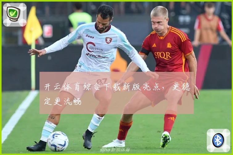 开云体育综合下载新版亮点，更稳定更流畅
