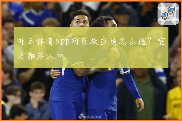 开云体育app网页版应该怎么选？官方推荐入口