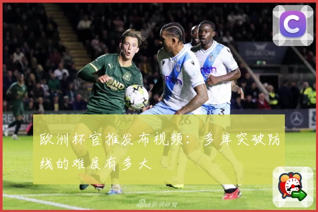 欧洲杯官推发布视频：多库突破防线的难度有多大