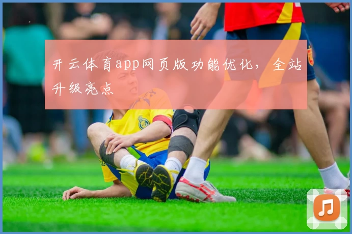 开云体育app网页版功能优化，全站升级亮点