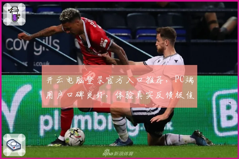 开云电脑登录官方入口推荐，PC端用户口碑良好，体验真实反馈极佳