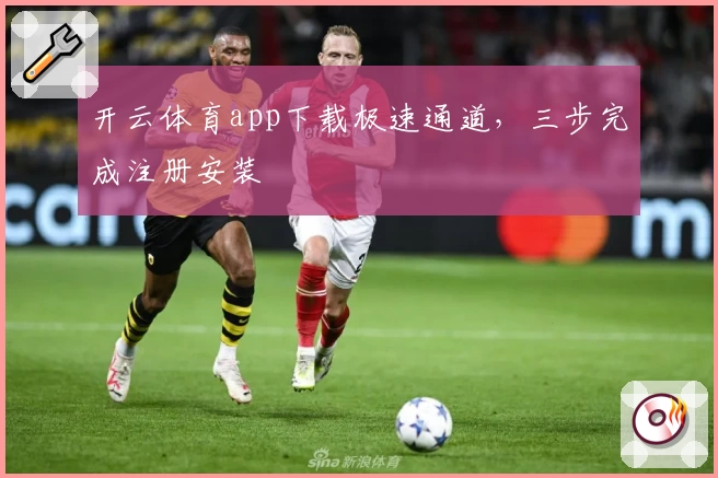 开云体育app下载极速通道，三步完成注册安装